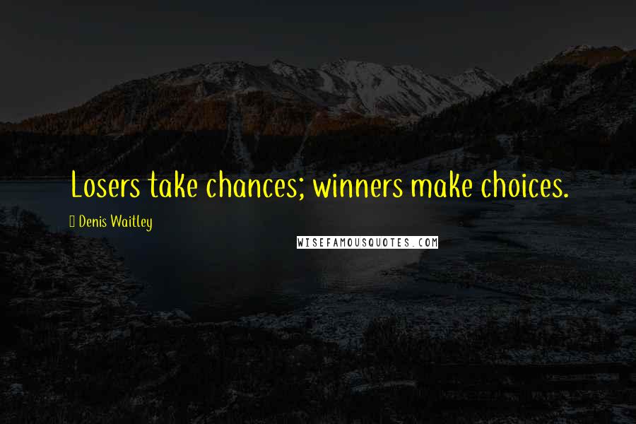 Denis Waitley Quotes: Losers take chances; winners make choices.