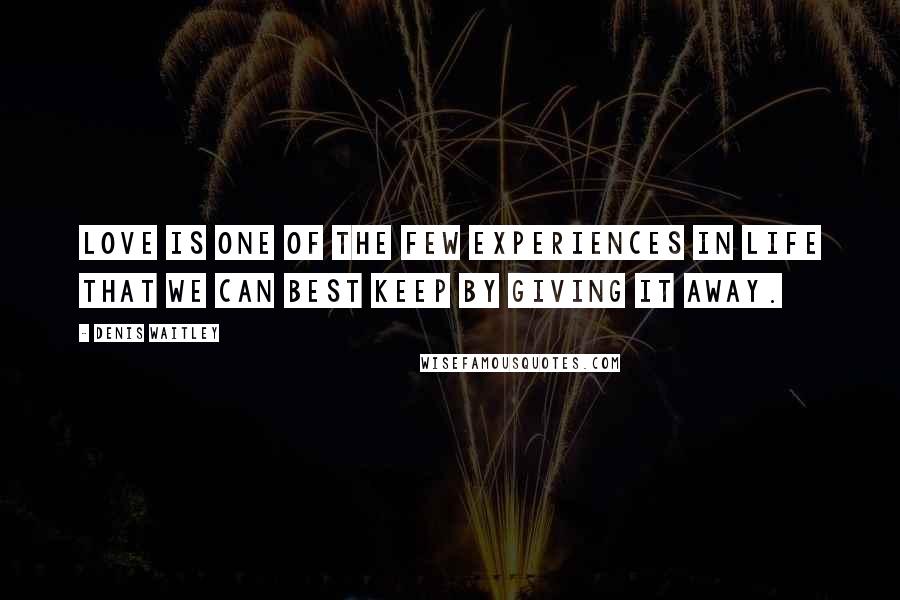 Denis Waitley Quotes: Love is one of the few experiences in life that we can best keep by giving it away.