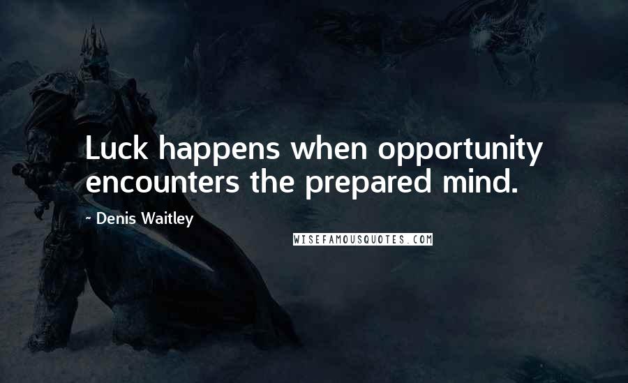 Denis Waitley Quotes: Luck happens when opportunity encounters the prepared mind.