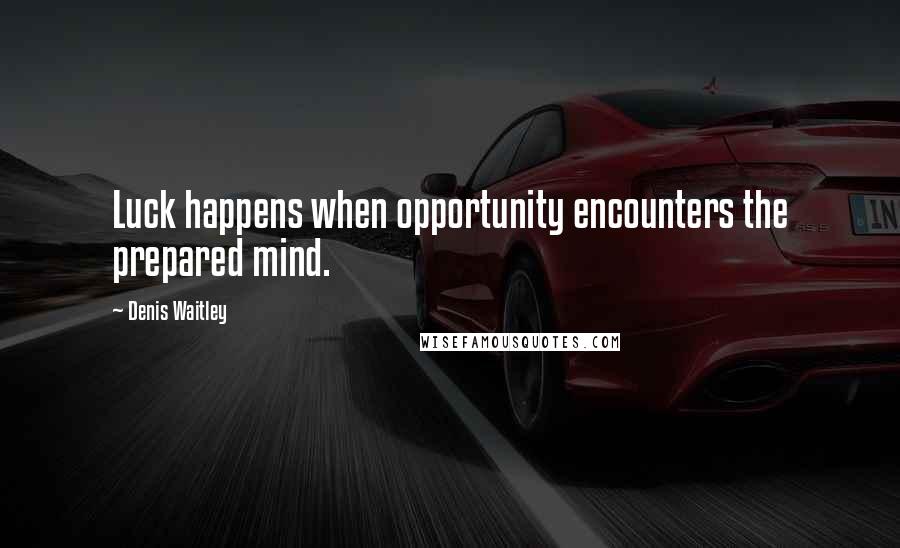 Denis Waitley Quotes: Luck happens when opportunity encounters the prepared mind.