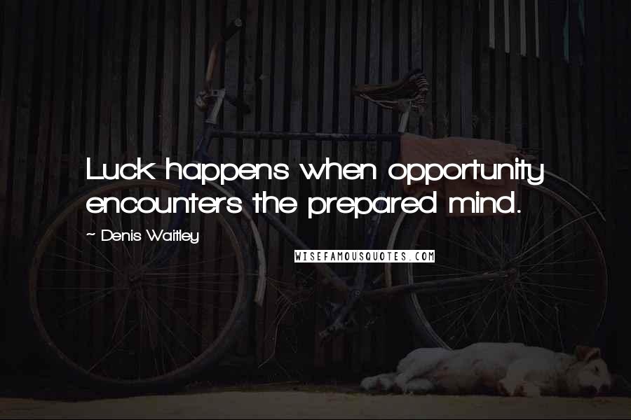 Denis Waitley Quotes: Luck happens when opportunity encounters the prepared mind.