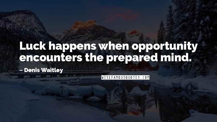 Denis Waitley Quotes: Luck happens when opportunity encounters the prepared mind.