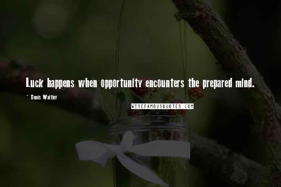 Denis Waitley Quotes: Luck happens when opportunity encounters the prepared mind.