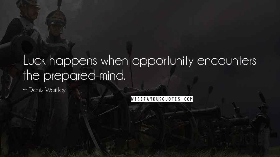 Denis Waitley Quotes: Luck happens when opportunity encounters the prepared mind.