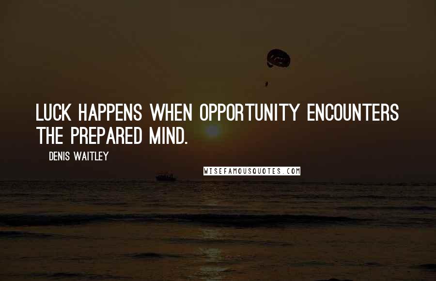 Denis Waitley Quotes: Luck happens when opportunity encounters the prepared mind.