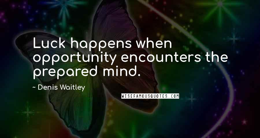 Denis Waitley Quotes: Luck happens when opportunity encounters the prepared mind.