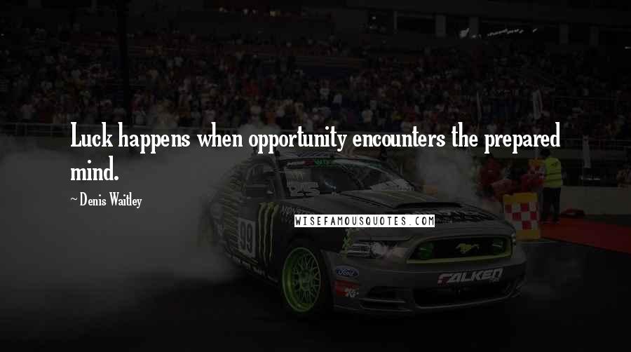 Denis Waitley Quotes: Luck happens when opportunity encounters the prepared mind.