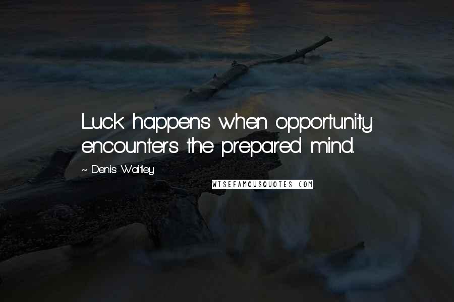 Denis Waitley Quotes: Luck happens when opportunity encounters the prepared mind.