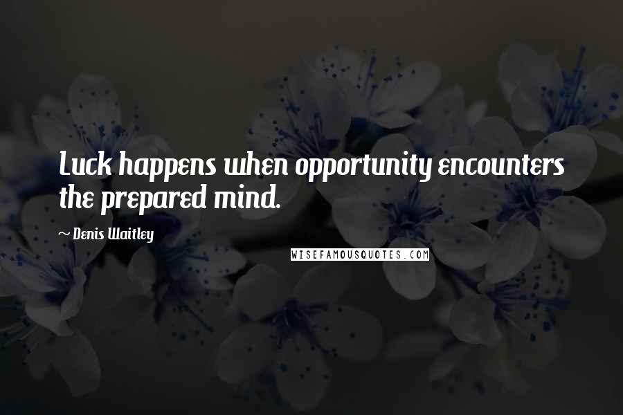 Denis Waitley Quotes: Luck happens when opportunity encounters the prepared mind.