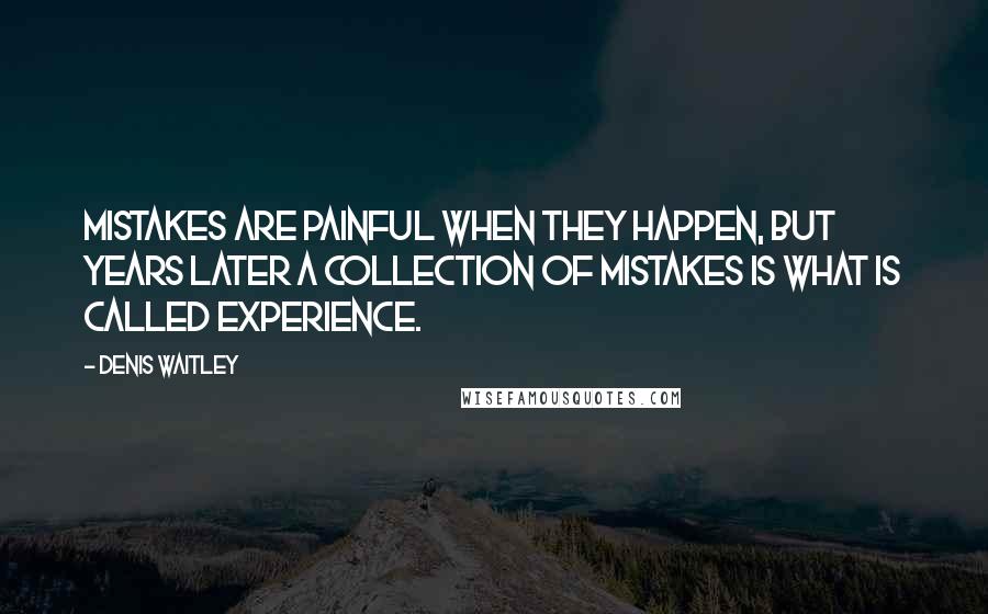 Denis Waitley Quotes: Mistakes are painful when they happen, but years later a collection of mistakes is what is called experience.