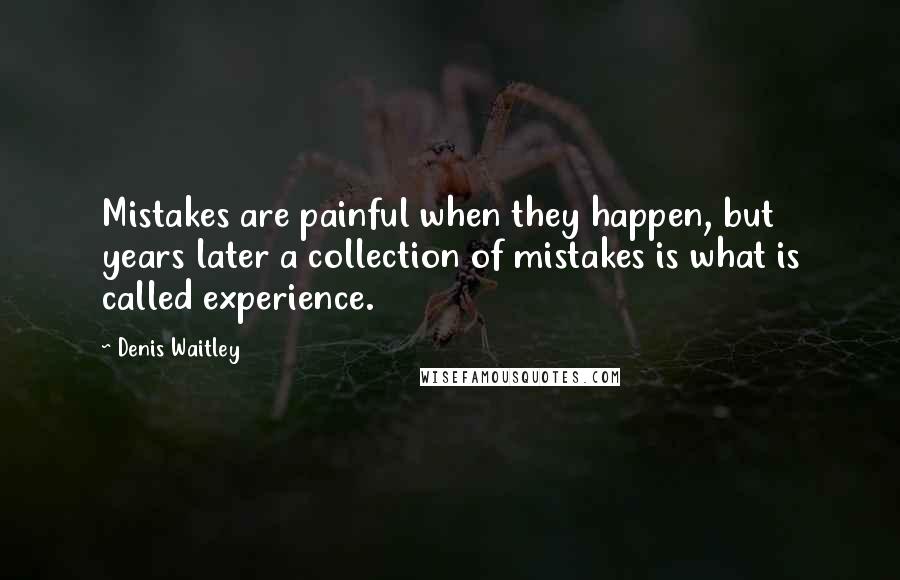 Denis Waitley Quotes: Mistakes are painful when they happen, but years later a collection of mistakes is what is called experience.