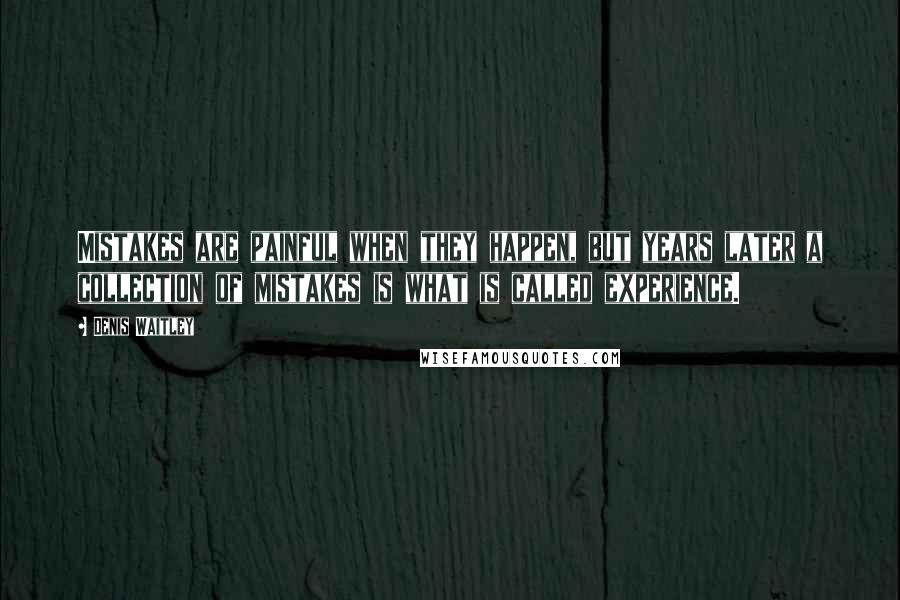 Denis Waitley Quotes: Mistakes are painful when they happen, but years later a collection of mistakes is what is called experience.