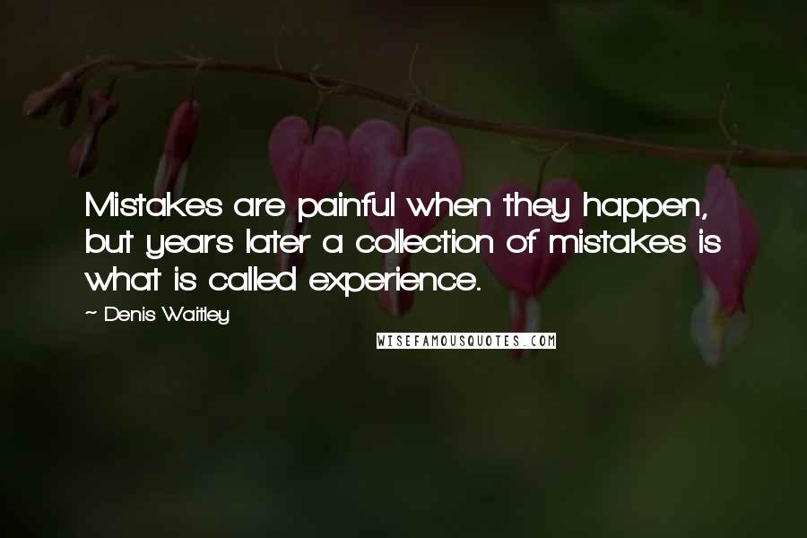 Denis Waitley Quotes: Mistakes are painful when they happen, but years later a collection of mistakes is what is called experience.