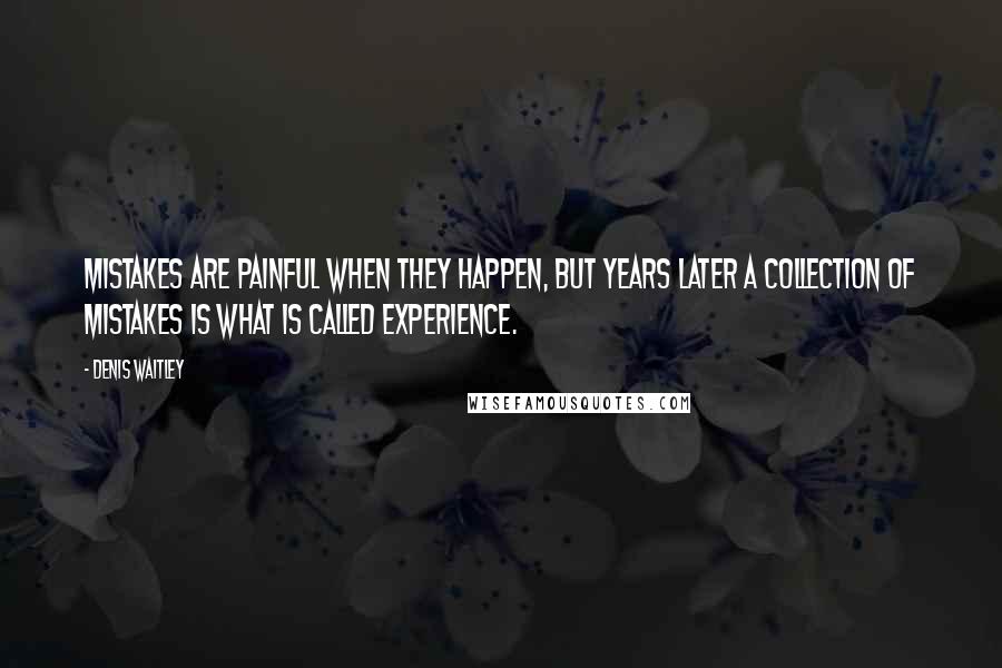 Denis Waitley Quotes: Mistakes are painful when they happen, but years later a collection of mistakes is what is called experience.