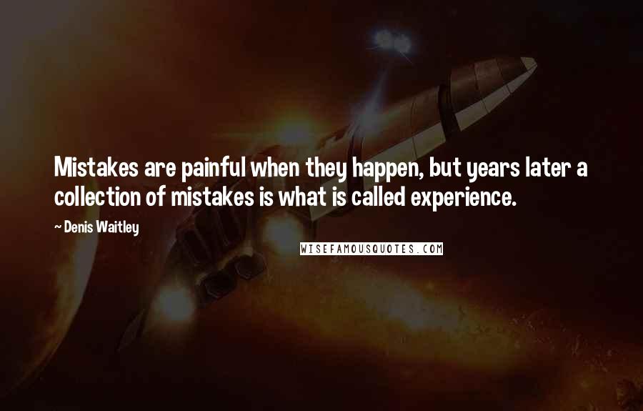 Denis Waitley Quotes: Mistakes are painful when they happen, but years later a collection of mistakes is what is called experience.