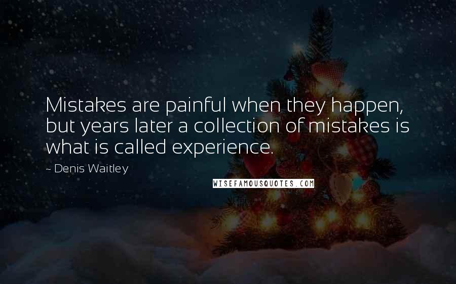 Denis Waitley Quotes: Mistakes are painful when they happen, but years later a collection of mistakes is what is called experience.