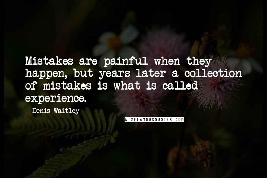 Denis Waitley Quotes: Mistakes are painful when they happen, but years later a collection of mistakes is what is called experience.