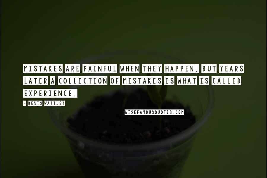 Denis Waitley Quotes: Mistakes are painful when they happen, but years later a collection of mistakes is what is called experience.