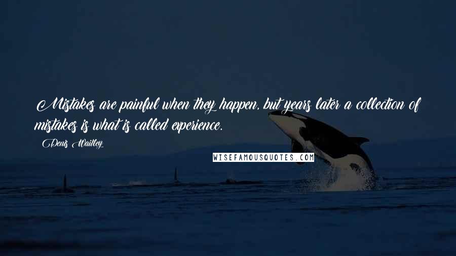 Denis Waitley Quotes: Mistakes are painful when they happen, but years later a collection of mistakes is what is called experience.