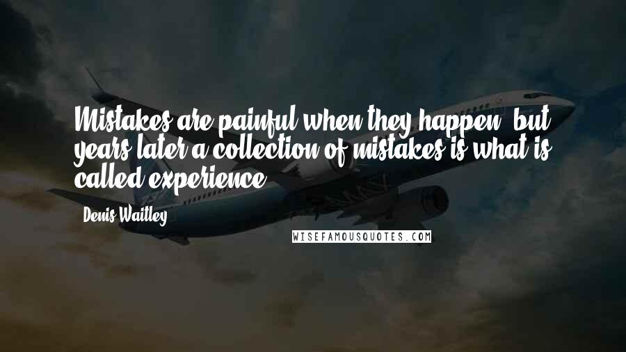 Denis Waitley Quotes: Mistakes are painful when they happen, but years later a collection of mistakes is what is called experience.