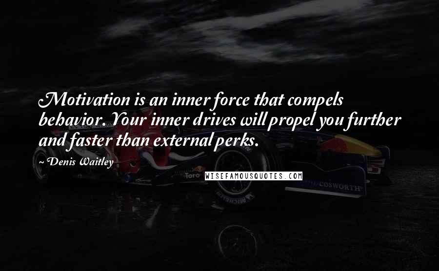 Denis Waitley Quotes: Motivation is an inner force that compels behavior. Your inner drives will propel you further and faster than external perks.