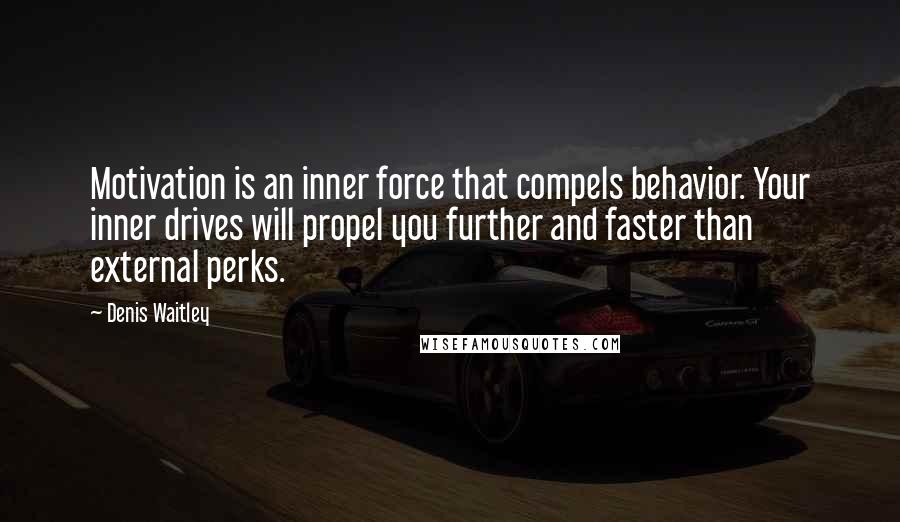 Denis Waitley Quotes: Motivation is an inner force that compels behavior. Your inner drives will propel you further and faster than external perks.