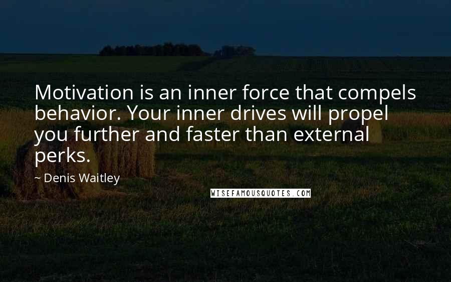 Denis Waitley Quotes: Motivation is an inner force that compels behavior. Your inner drives will propel you further and faster than external perks.