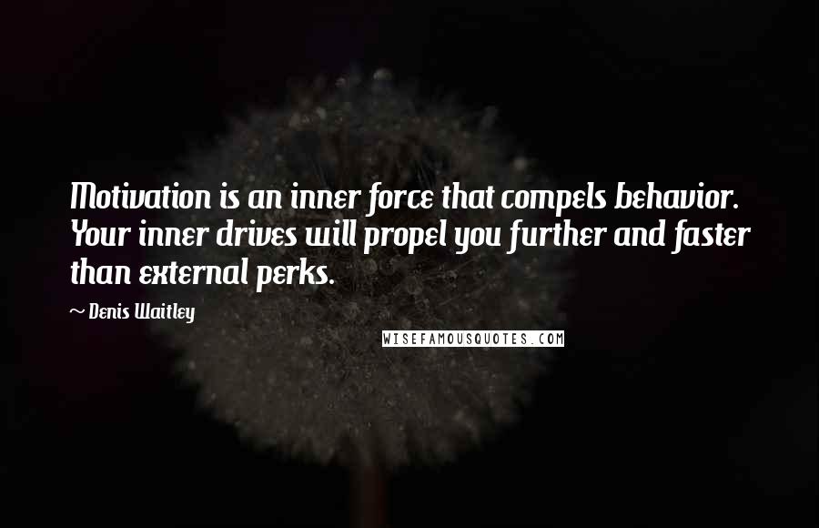 Denis Waitley Quotes: Motivation is an inner force that compels behavior. Your inner drives will propel you further and faster than external perks.