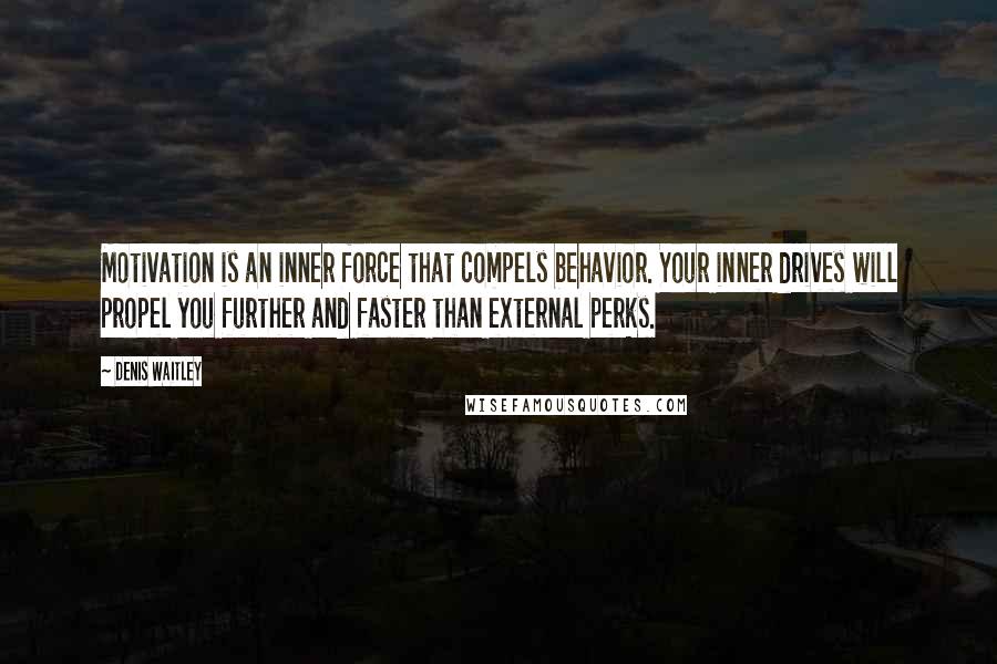 Denis Waitley Quotes: Motivation is an inner force that compels behavior. Your inner drives will propel you further and faster than external perks.