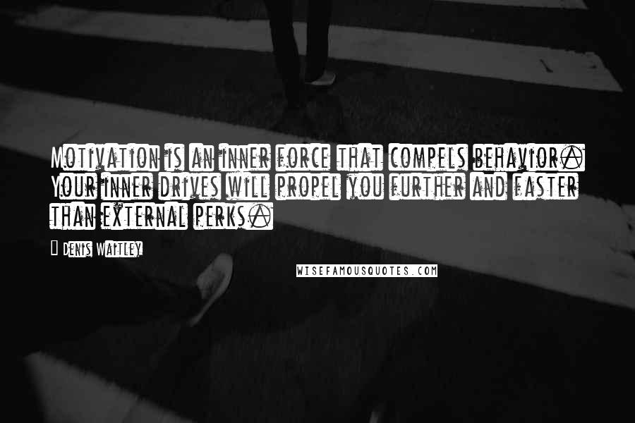 Denis Waitley Quotes: Motivation is an inner force that compels behavior. Your inner drives will propel you further and faster than external perks.