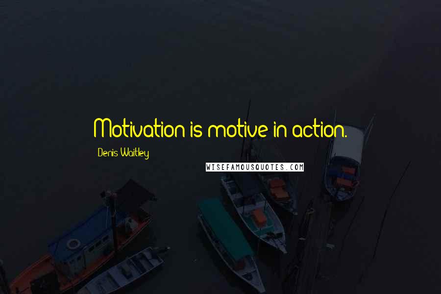 Denis Waitley Quotes: Motivation is motive in action.