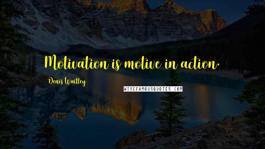 Denis Waitley Quotes: Motivation is motive in action.