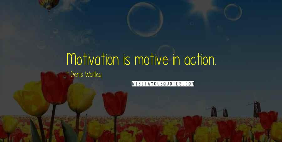 Denis Waitley Quotes: Motivation is motive in action.
