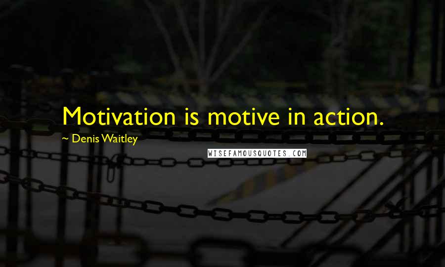 Denis Waitley Quotes: Motivation is motive in action.