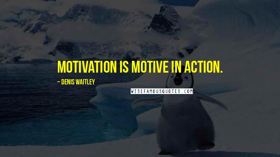 Denis Waitley Quotes: Motivation is motive in action.