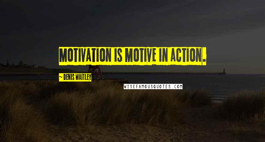 Denis Waitley Quotes: Motivation is motive in action.