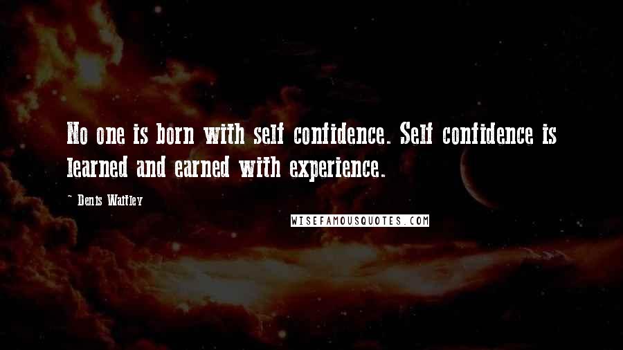 Denis Waitley Quotes: No one is born with self confidence. Self confidence is learned and earned with experience.