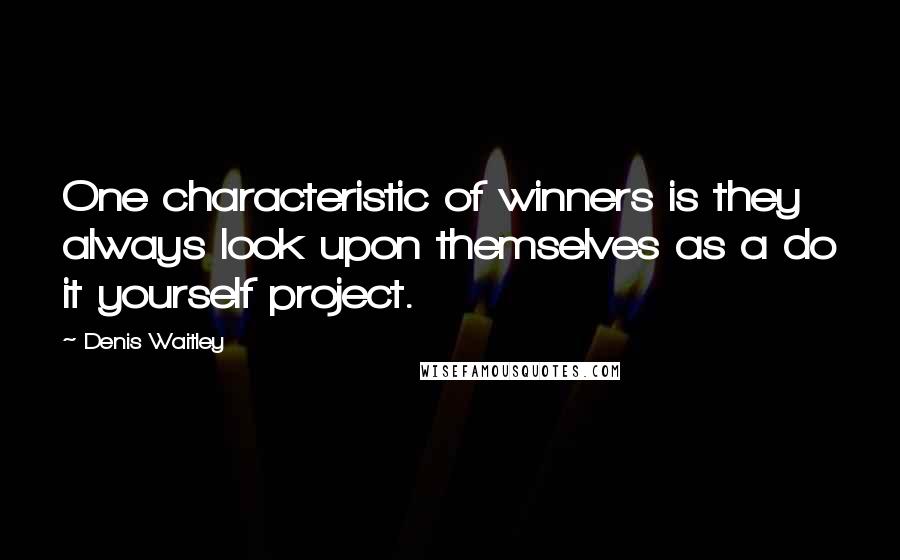 Denis Waitley Quotes: One characteristic of winners is they always look upon themselves as a do it yourself project.