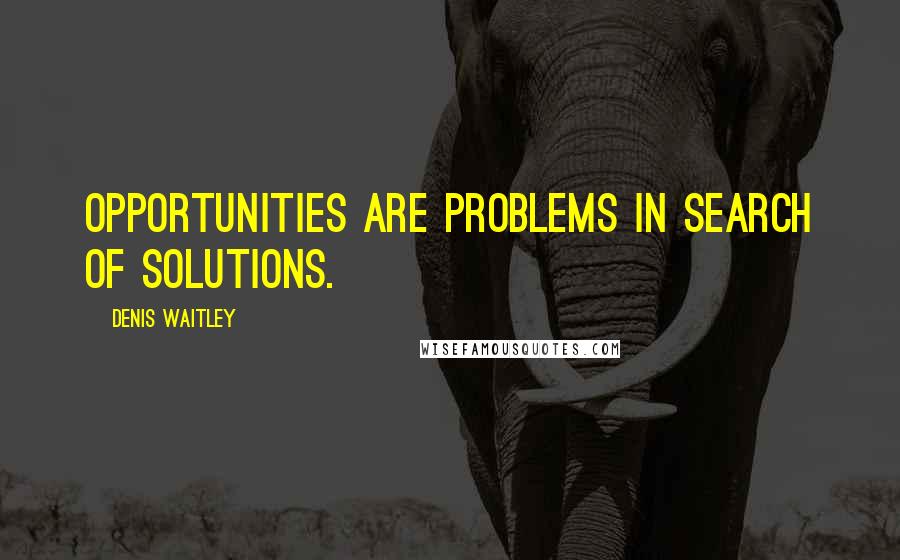 Denis Waitley Quotes: Opportunities are problems in search of solutions.