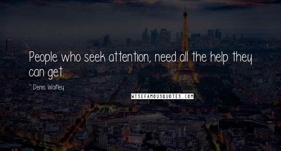 Denis Waitley Quotes: People who seek attention, need all the help they can get.