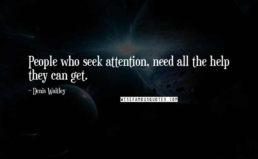 Denis Waitley Quotes: People who seek attention, need all the help they can get.