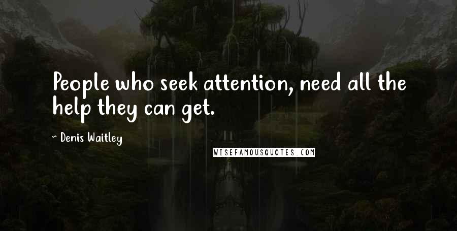 Denis Waitley Quotes: People who seek attention, need all the help they can get.