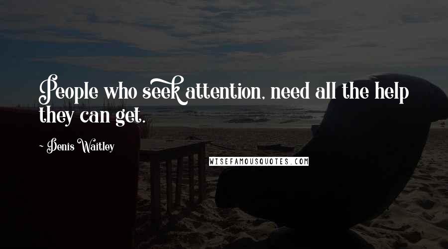 Denis Waitley Quotes: People who seek attention, need all the help they can get.