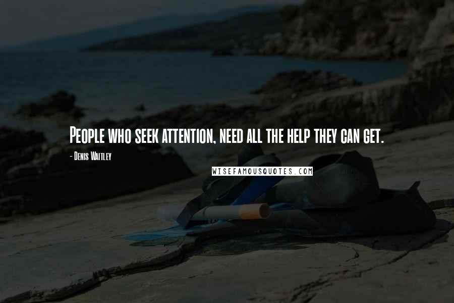 Denis Waitley Quotes: People who seek attention, need all the help they can get.