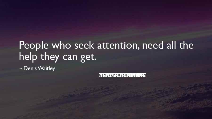 Denis Waitley Quotes: People who seek attention, need all the help they can get.