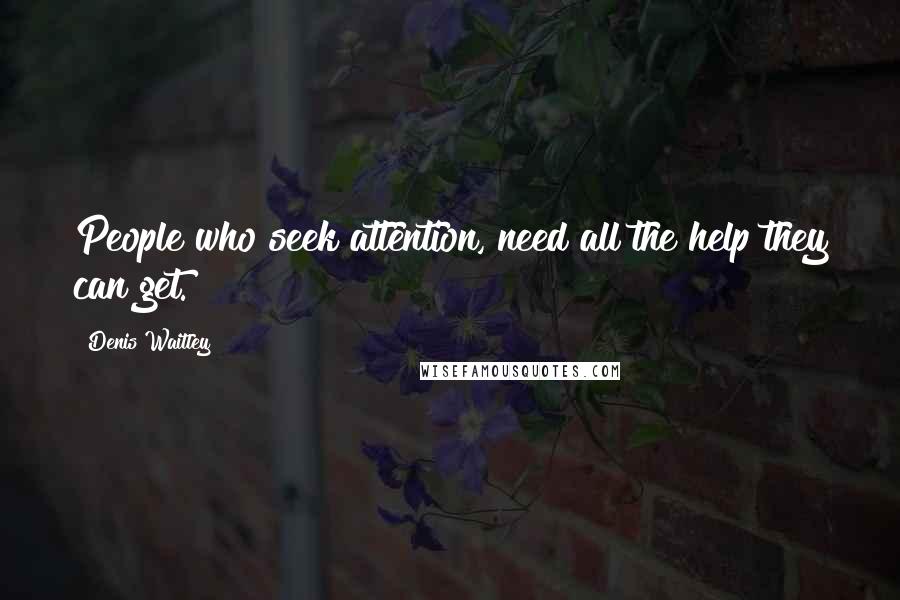 Denis Waitley Quotes: People who seek attention, need all the help they can get.