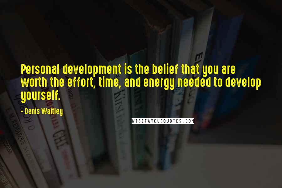 Denis Waitley Quotes: Personal development is the belief that you are worth the effort, time, and energy needed to develop yourself.