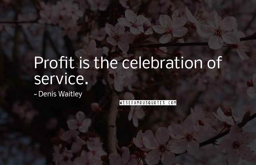 Denis Waitley Quotes: Profit is the celebration of service.