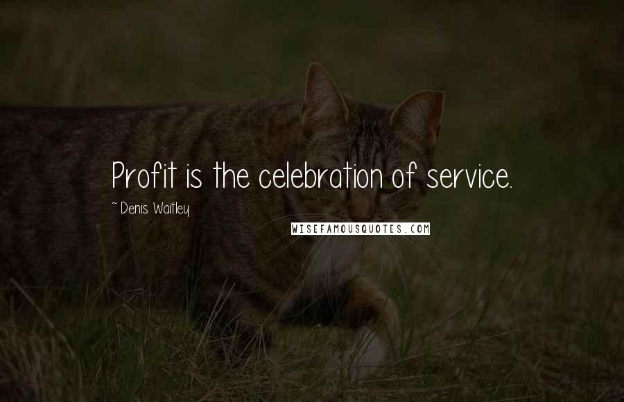 Denis Waitley Quotes: Profit is the celebration of service.