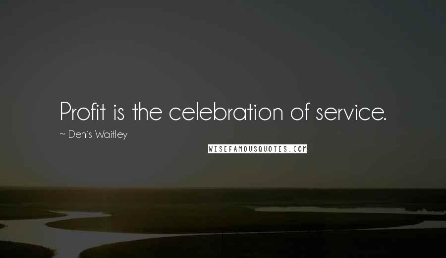 Denis Waitley Quotes: Profit is the celebration of service.